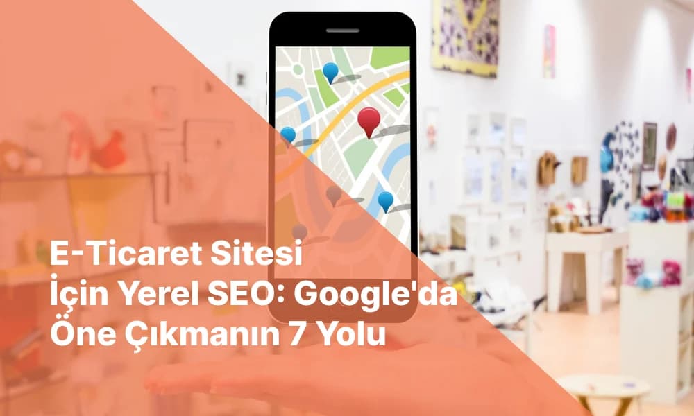 E-Ticaret Sitesi İçin Yerel SEO: Google'da Öne Çıkmanın 7 Yolu